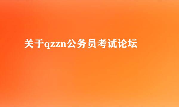 关于qzzn公务员考试论坛