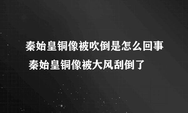 秦始皇铜像被吹倒是怎么回事 秦始皇铜像被大风刮倒了