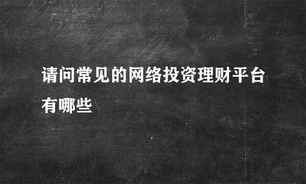 请问常见的网络投资理财平台有哪些