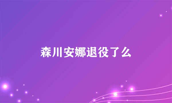 森川安娜退役了么