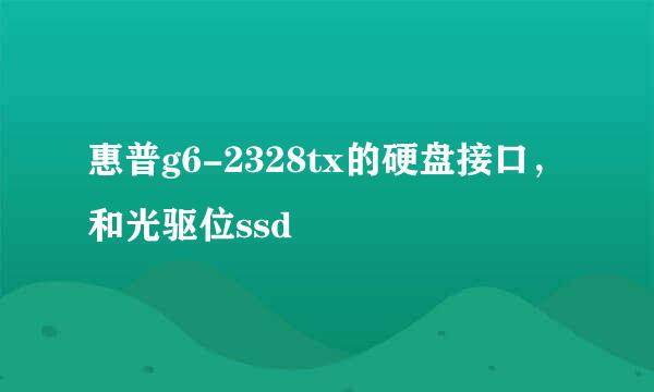 惠普g6-2328tx的硬盘接口，和光驱位ssd