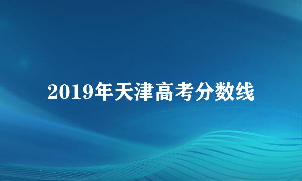 2019年天津高考分数线