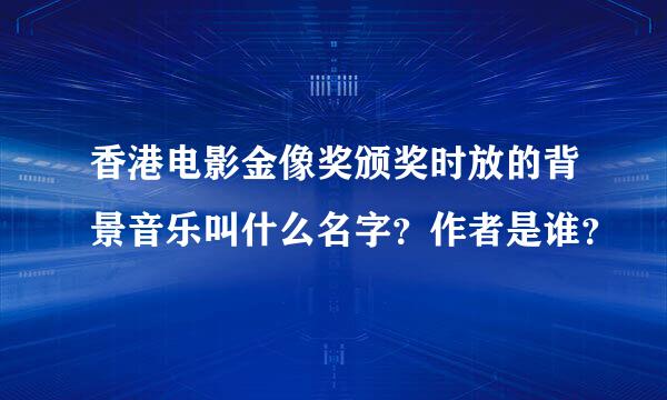 香港电影金像奖颁奖时放的背景音乐叫什么名字？作者是谁？