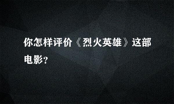 你怎样评价《烈火英雄》这部电影？