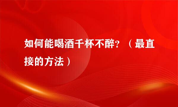 如何能喝酒千杯不醉？（最直接的方法）