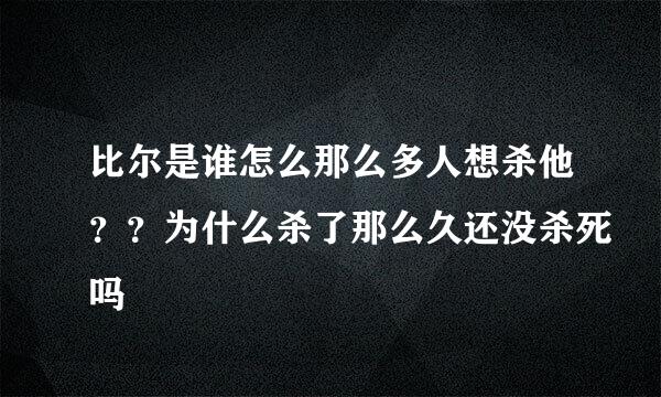 比尔是谁怎么那么多人想杀他？？为什么杀了那么久还没杀死吗