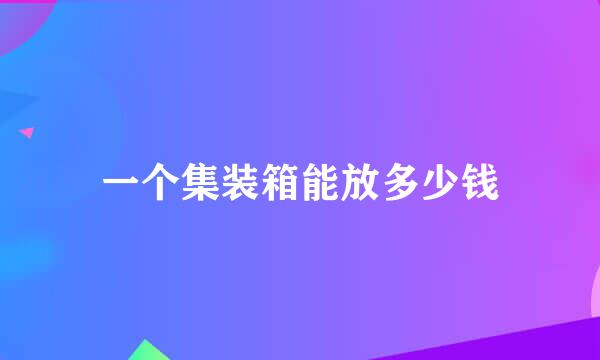 一个集装箱能放多少钱