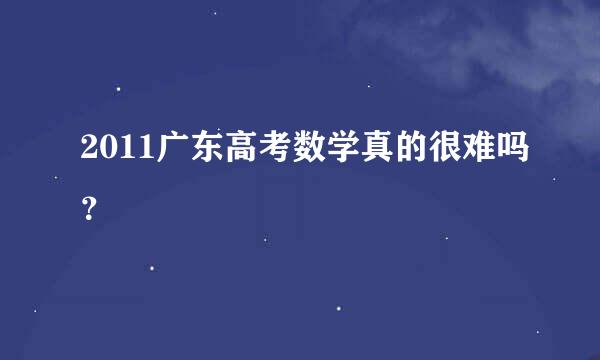 2011广东高考数学真的很难吗？