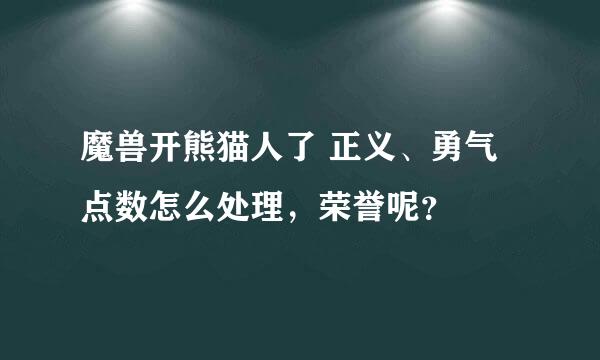 魔兽开熊猫人了 正义、勇气点数怎么处理，荣誉呢？