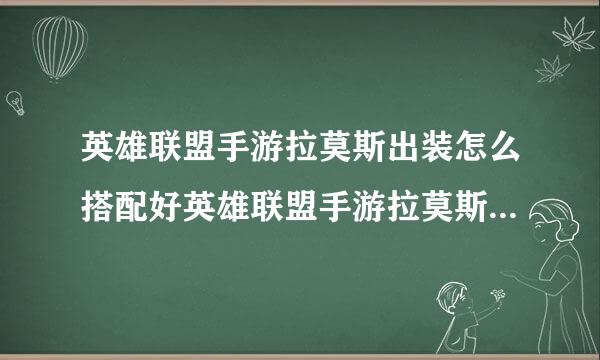 英雄联盟手游拉莫斯出装怎么搭配好英雄联盟手游拉莫斯出装推荐