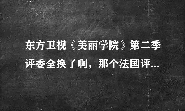 东方卫视《美丽学院》第二季评委全换了啊，那个法国评委是谁？