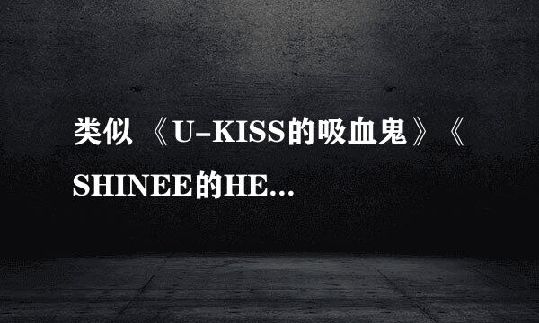 类似 《U-KISS的吸血鬼》《SHINEE的HELLO BABY》一个组合一起的节目？只限韩国男团的。