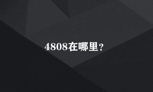 4808在哪里？