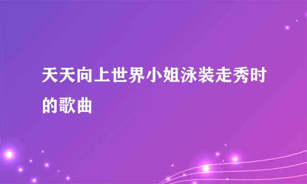 天天向上世界小姐泳装走秀时的歌曲