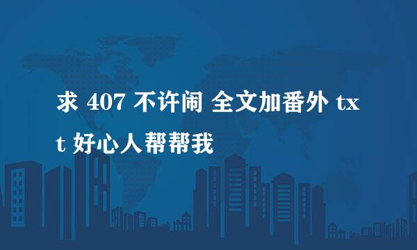 求 407 不许闹 全文加番外 txt 好心人帮帮我