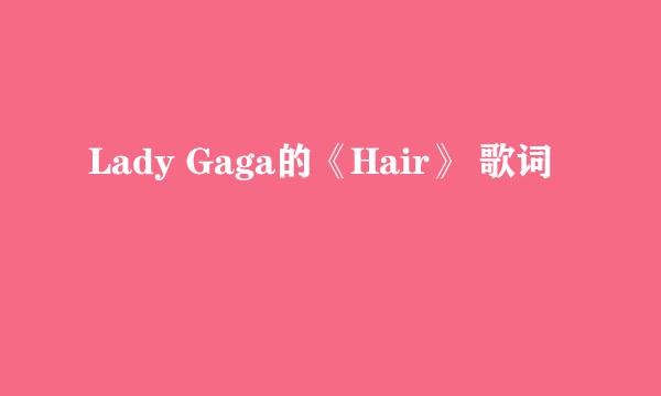 Lady Gaga的《Hair》 歌词