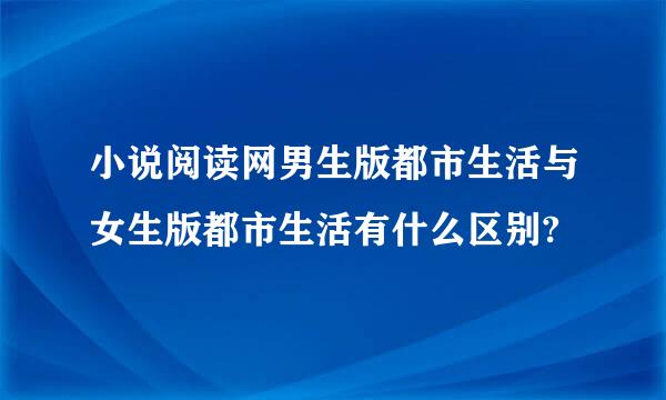 小说阅读网男生版都市生活与女生版都市生活有什么区别?