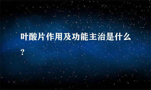 叶酸片作用及功能主治是什么？