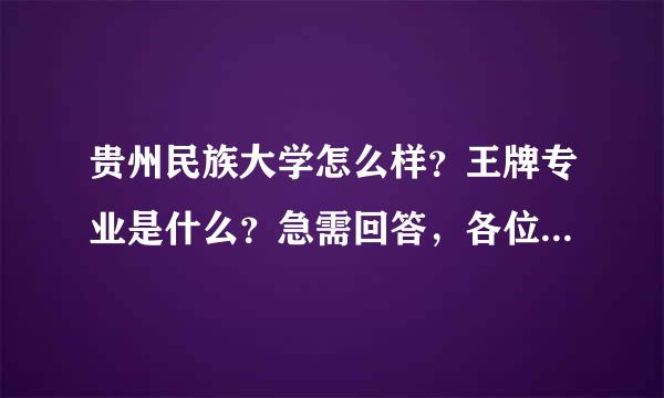 贵州民族大学怎么样？王牌专业是什么？急需回答，各位学姐学长帮帮忙