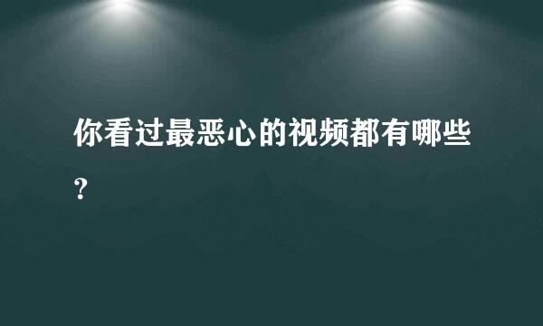 你看过最恶心的视频都有哪些？