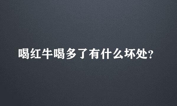 喝红牛喝多了有什么坏处？