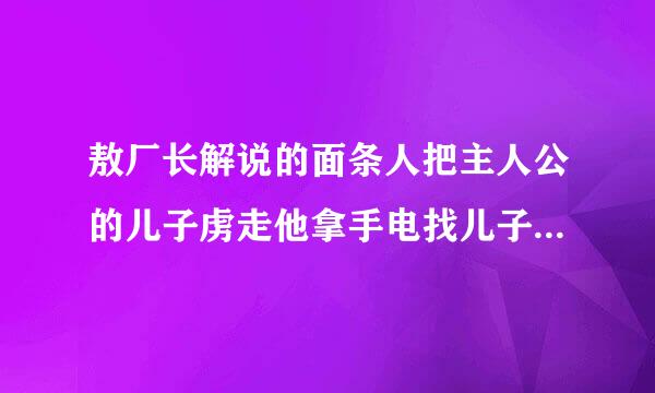 敖厂长解说的面条人把主人公的儿子虏走他拿手电找儿子画面用的是摄像机的样子的游戏名字