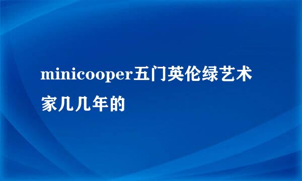 minicooper五门英伦绿艺术家几几年的