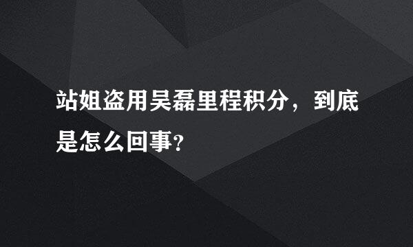 站姐盗用吴磊里程积分，到底是怎么回事？