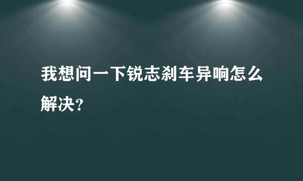 我想问一下锐志刹车异响怎么解决？