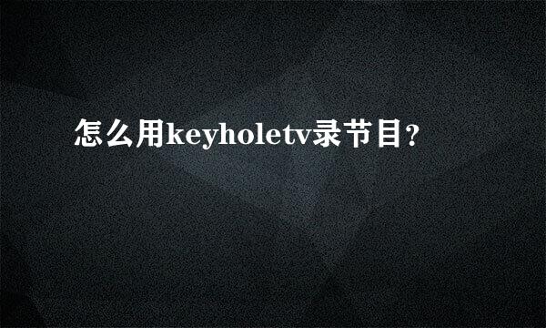 怎么用keyholetv录节目？