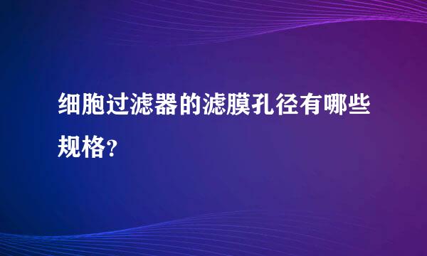 细胞过滤器的滤膜孔径有哪些规格？