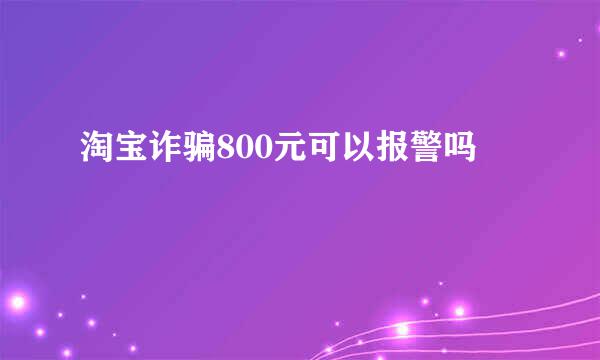 淘宝诈骗800元可以报警吗