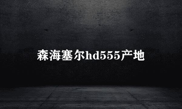 森海塞尔hd555产地