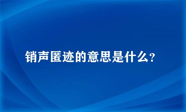 销声匿迹的意思是什么？