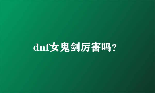 dnf女鬼剑厉害吗？