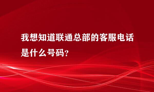 我想知道联通总部的客服电话是什么号码？