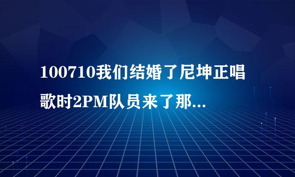 100710我们结婚了尼坤正唱歌时2PM队员来了那首歌叫什么