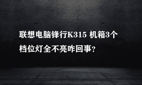 联想电脑锋行K315 机箱3个档位灯全不亮咋回事？