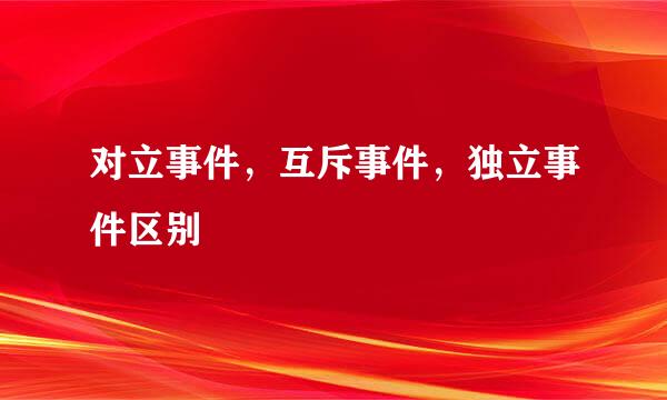 对立事件，互斥事件，独立事件区别