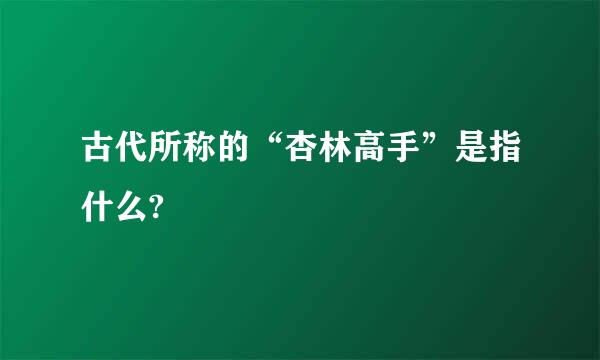 古代所称的“杏林高手”是指什么?