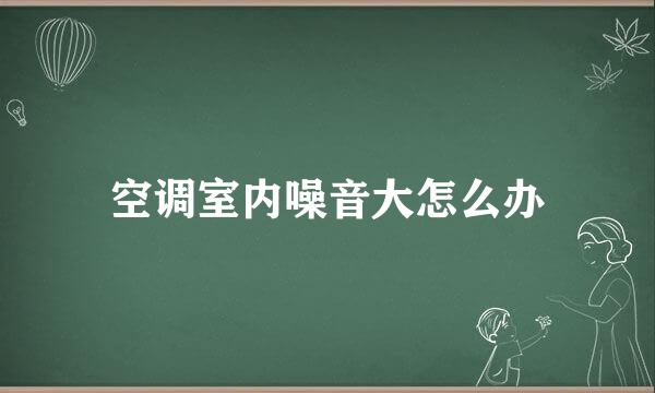 空调室内噪音大怎么办