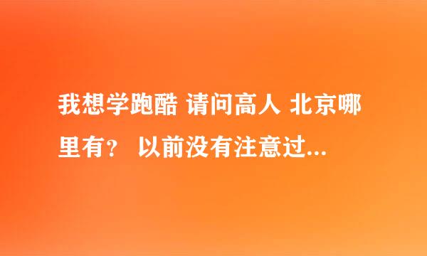 我想学跑酷 请问高人 北京哪里有？ 以前没有注意过锻炼 可以吗？