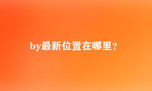 by最新位置在哪里？