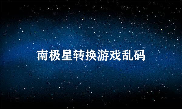 南极星转换游戏乱码