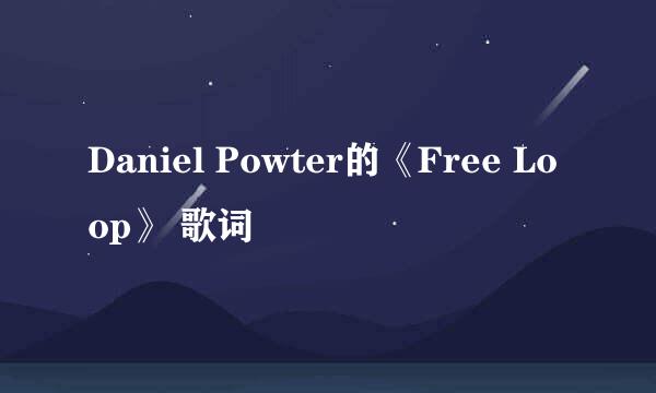 Daniel Powter的《Free Loop》 歌词