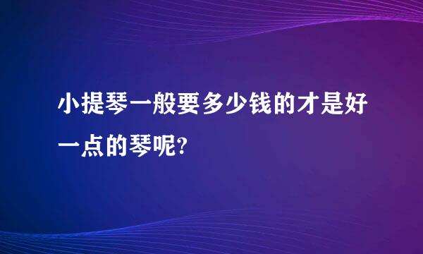 小提琴一般要多少钱的才是好一点的琴呢?