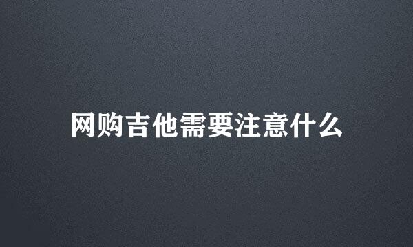 网购吉他需要注意什么