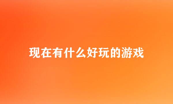 现在有什么好玩的游戏