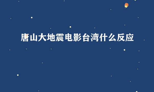 唐山大地震电影台湾什么反应