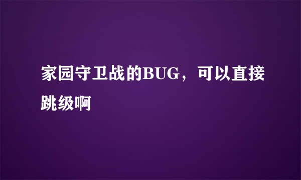 家园守卫战的BUG，可以直接跳级啊